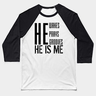 He wakes, he prays, he grooves, HE IS ME Baseball T-Shirt